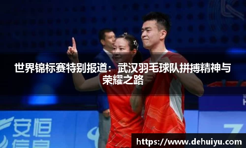 世界锦标赛特别报道：武汉羽毛球队拼搏精神与荣耀之路