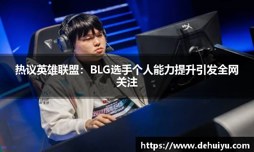 热议英雄联盟：BLG选手个人能力提升引发全网关注