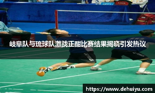 岐阜队与琉球队激战正酣比赛结果揭晓引发热议